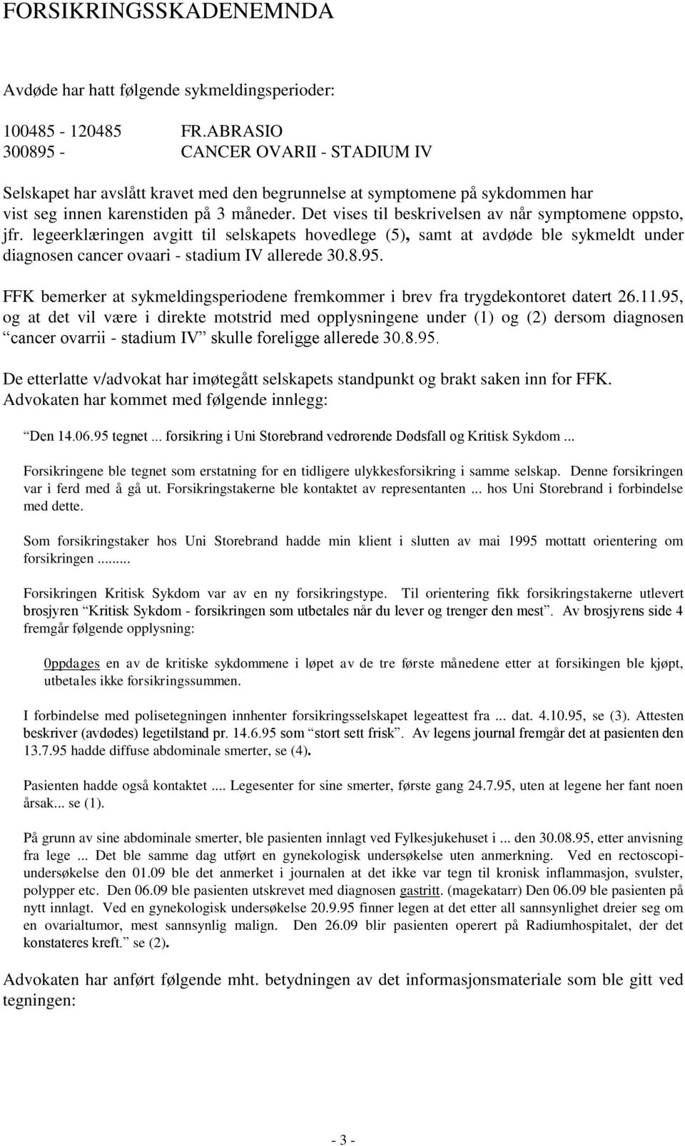 Det vises til beskrivelsen av når symptomene oppsto, jfr. legeerklæringen avgitt til selskapets hovedlege (5), samt at avdøde ble sykmeldt under diagnosen cancer ovaari - stadium IV allerede 30.8.95.