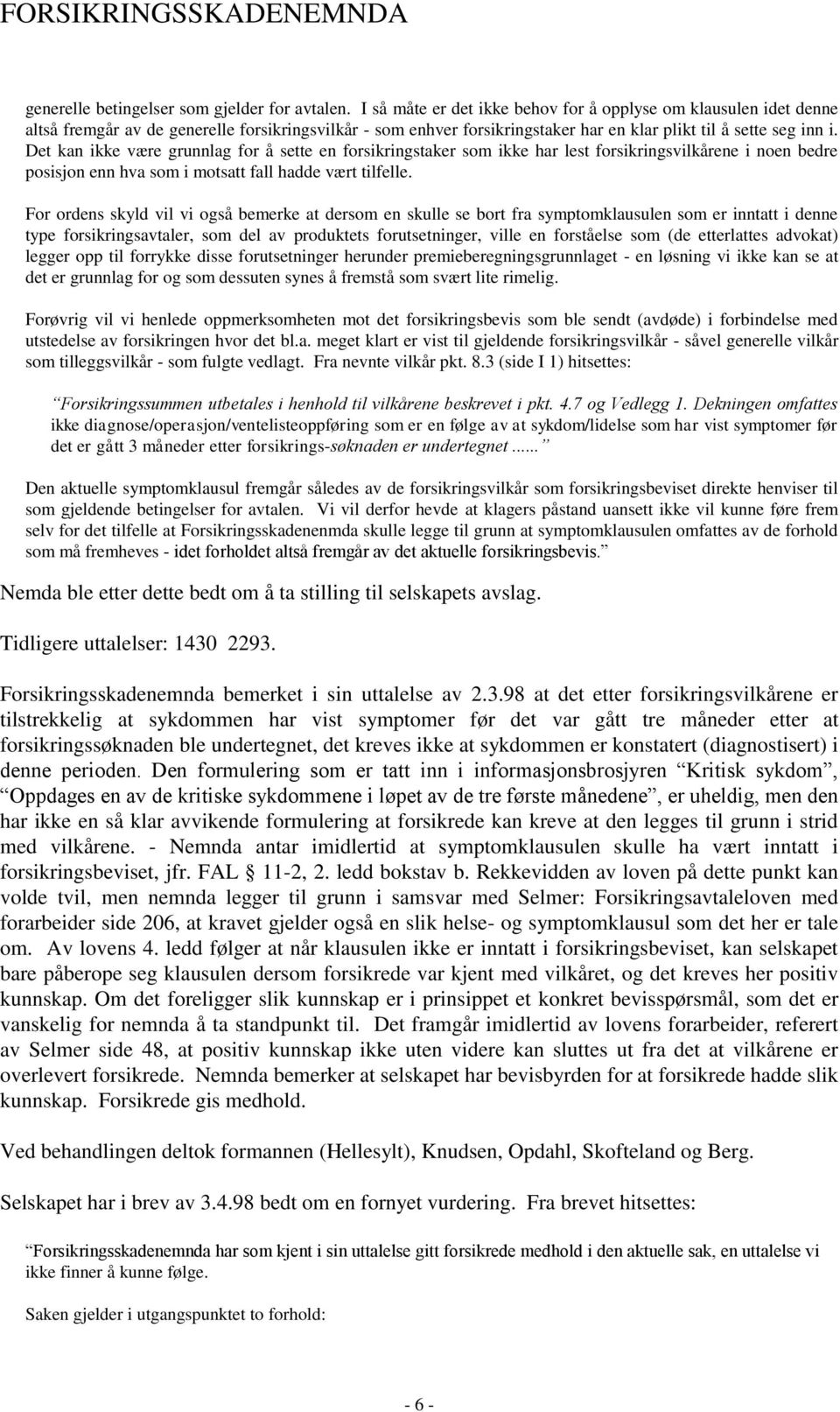 Det kan ikke være grunnlag for å sette en forsikringstaker som ikke har lest forsikringsvilkårene i noen bedre posisjon enn hva som i motsatt fall hadde vært tilfelle.