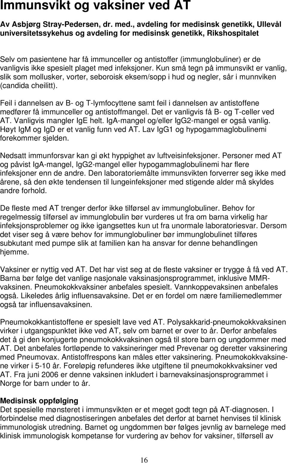 vanligvis ikke spesielt plaget med infeksjoner. Kun små tegn på immunsvikt er vanlig, slik som mollusker, vorter, seboroisk eksem/sopp i hud og negler, sår i munnviken (candida cheilitt).