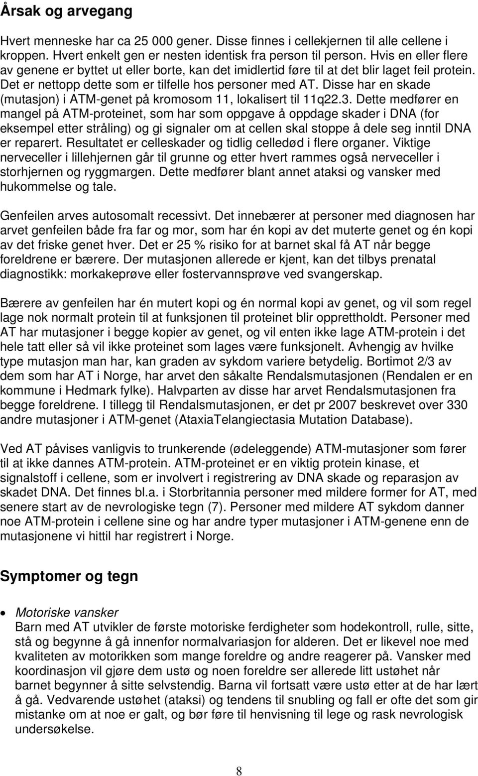 Disse har en skade (mutasjon) i ATM-genet på kromosom 11, lokalisert til 11q22.3.