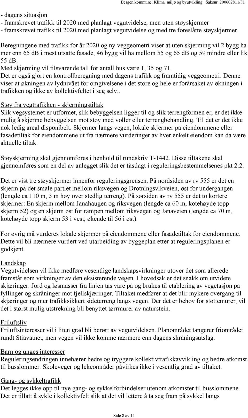 Med skjerming vil tilsvarende tall for antall hus være 1, 35 og 71. Det er også gjort en kontrollberegning med dagens trafikk og framtidig veggeometri.