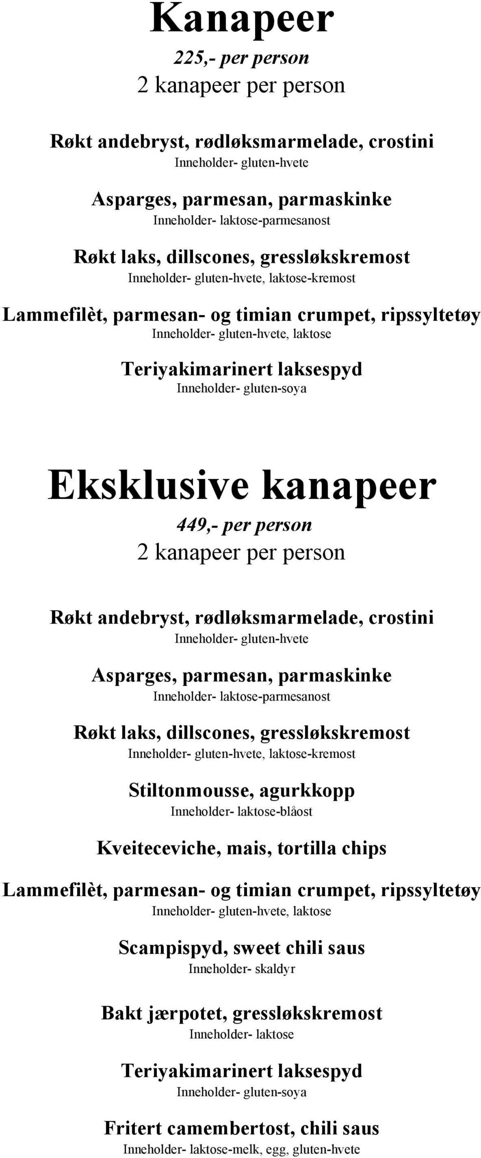 gluten-soya Eksklusive kanapeer 449,- per person 2 kanapeer per person Røkt andebryst, rødløksmarmelade, crostini Inneholder- gluten-hvete Asparges, parmesan, parmaskinke Inneholder-