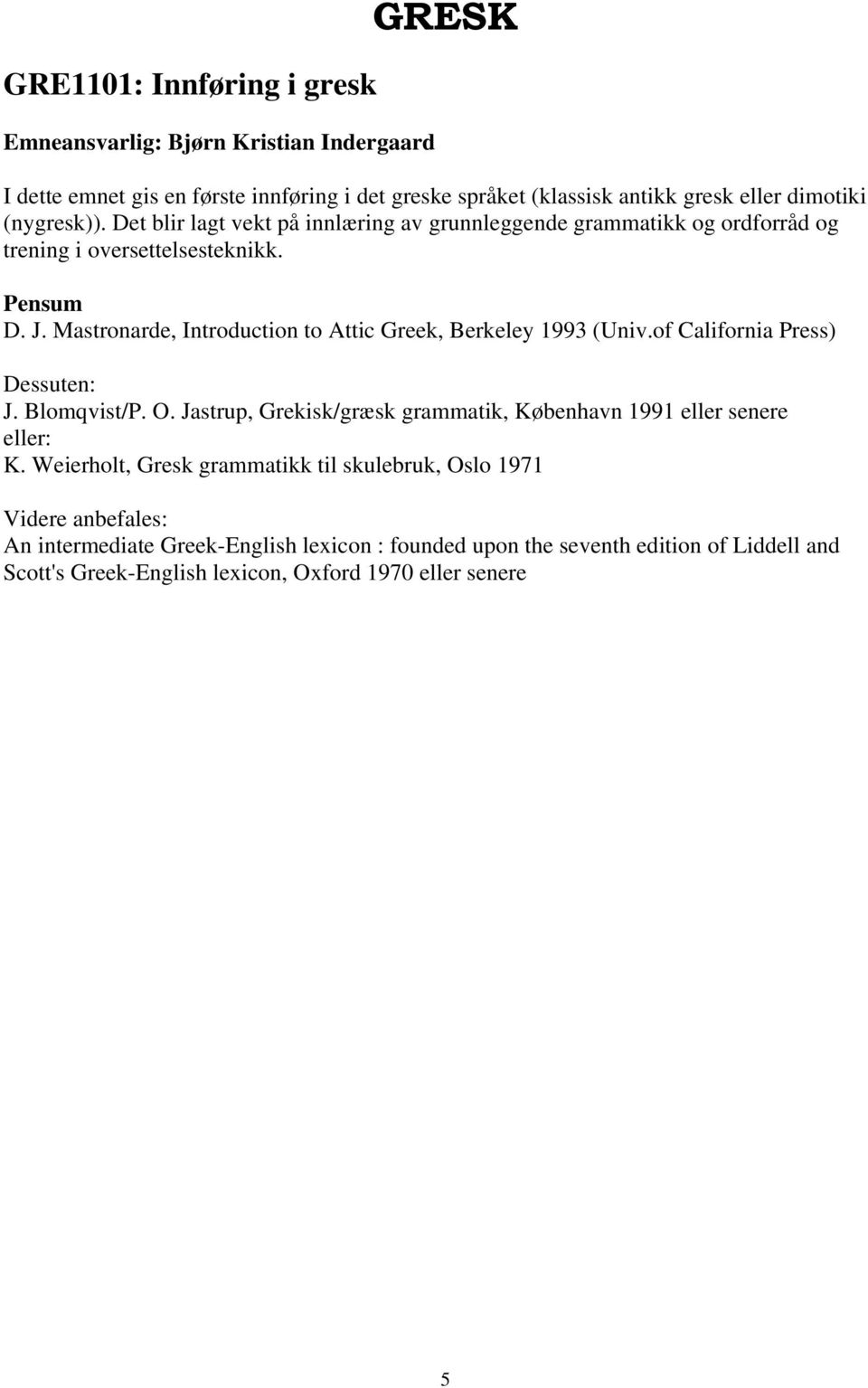 Mastronarde, Introduction to Attic Greek, Berkeley 1993 (Univ.of California Press) Dessuten: J. Blomqvist/P. O.