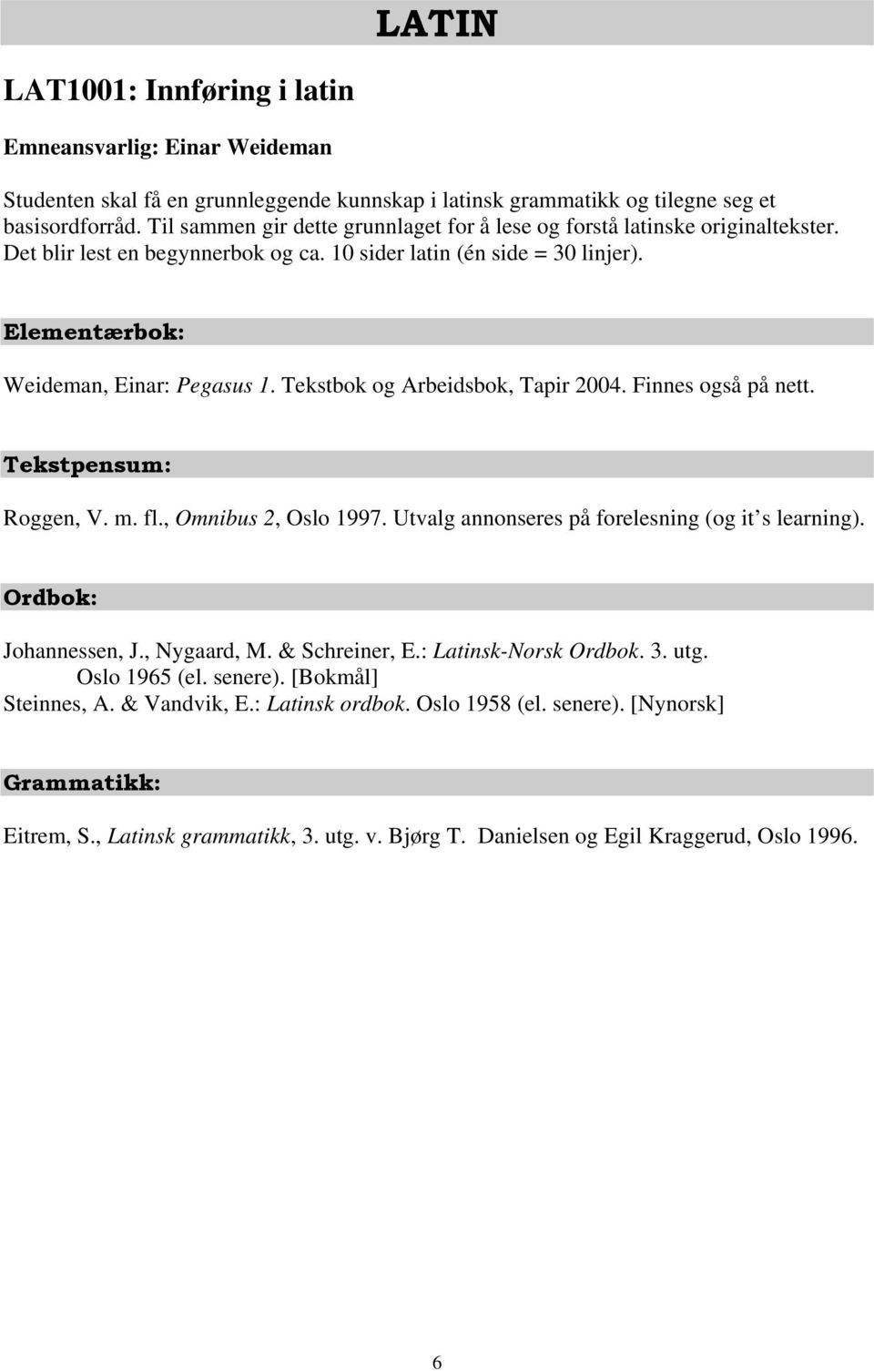 Tekstbok og Arbeidsbok, Tapir 2004. Finnes også på nett. Tekstpensum: Roggen, V. m. fl., Omnibus 2, Oslo 1997. Utvalg annonseres på forelesning (og it s learning). Ordbok: Johannessen, J., Nygaard, M.