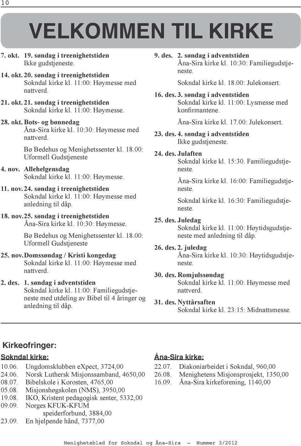 00: Uformell Gudstjeneste 4. nov. Allehelgensdag Sokndal kirke kl. 11:00: Høymesse. 11. nov. 24. søndag i treenighetstiden Sokndal kirke kl. 11:00: Høymesse med anledning til dåp. 18. nov. 25.