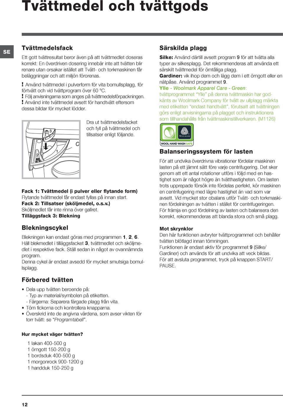 ! Följ anvisningarna som anges på tvättmedelsförpackningen.! Använd inte tvättmedel avsett för handtvätt eftersom dessa bildar för mycket lödder.