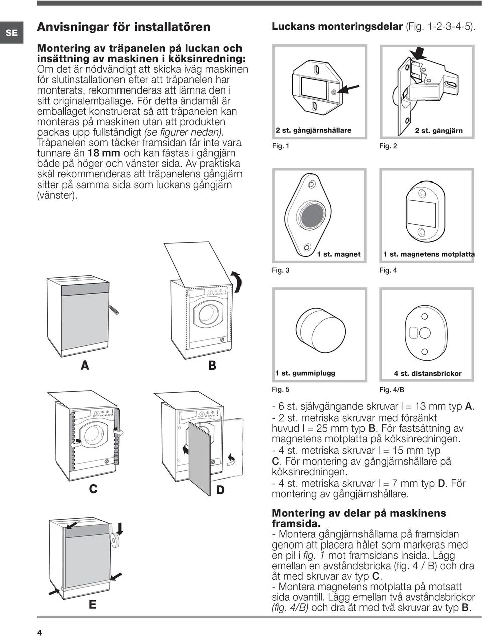 För detta ändamål är emballaget konstruerat så att träpanelen kan monteras på maskinen utan att produkten packas upp fullständigt (se figurer nedan).