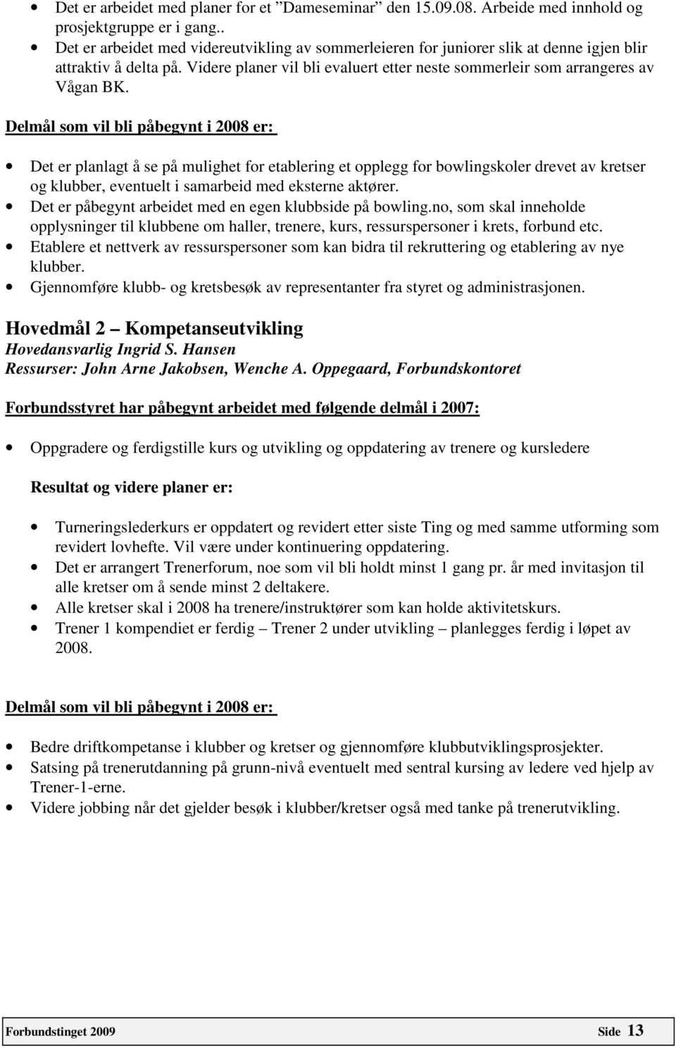 Delmål som vil bli påbegynt i 2008 er: Det er planlagt å se på mulighet for etablering et opplegg for bowlingskoler drevet av kretser og klubber, eventuelt i samarbeid med eksterne aktører.