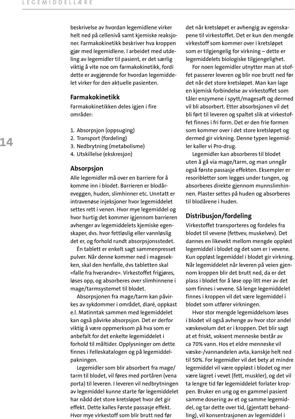 Farmakokinetikk Farmakokinetikken deles igjen i fire om råder: 1. Absorpsjon (oppsuging) 2. Transport (fordeling) 3. Nedbrytning (metabolisme) 4.