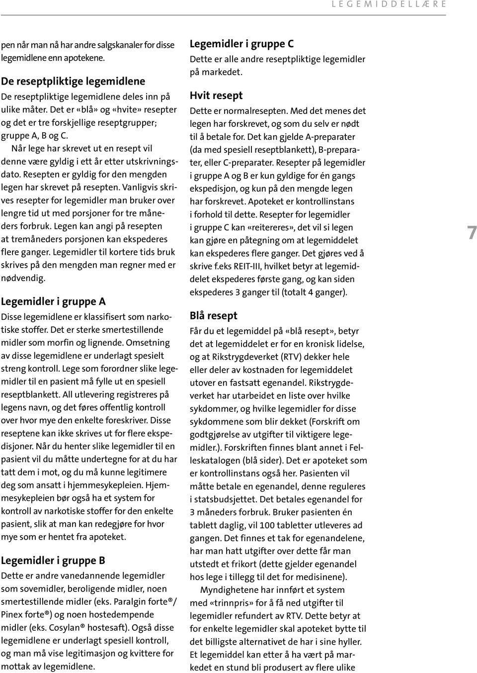 Resepten er gyldig for den mengden legen har skrevet på resepten. Vanligvis skrives resepter for legemidler man bruker over lengre tid ut med porsjoner for tre måneders forbruk.