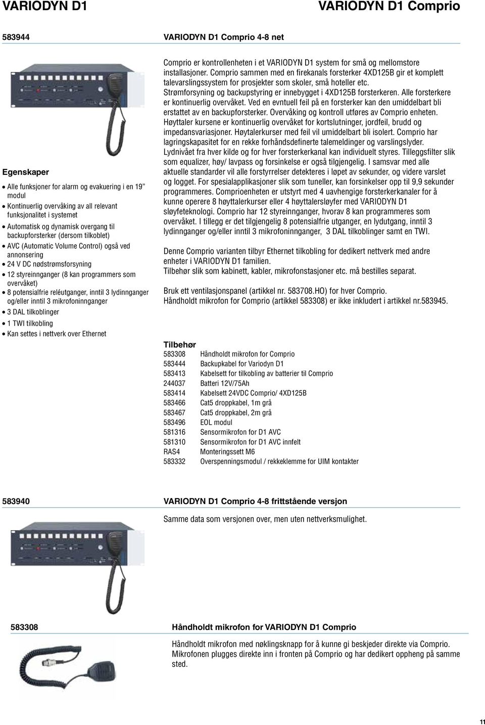 inntil 3 lydinnganger og/eller inntil 3 mikrofoninnganger 3 DAL tilkoblinger 1 TWI tilkobling Kan settes i nettverk over Ethernet er kontrollenheten i et system for små og mellomstore installasjoner.