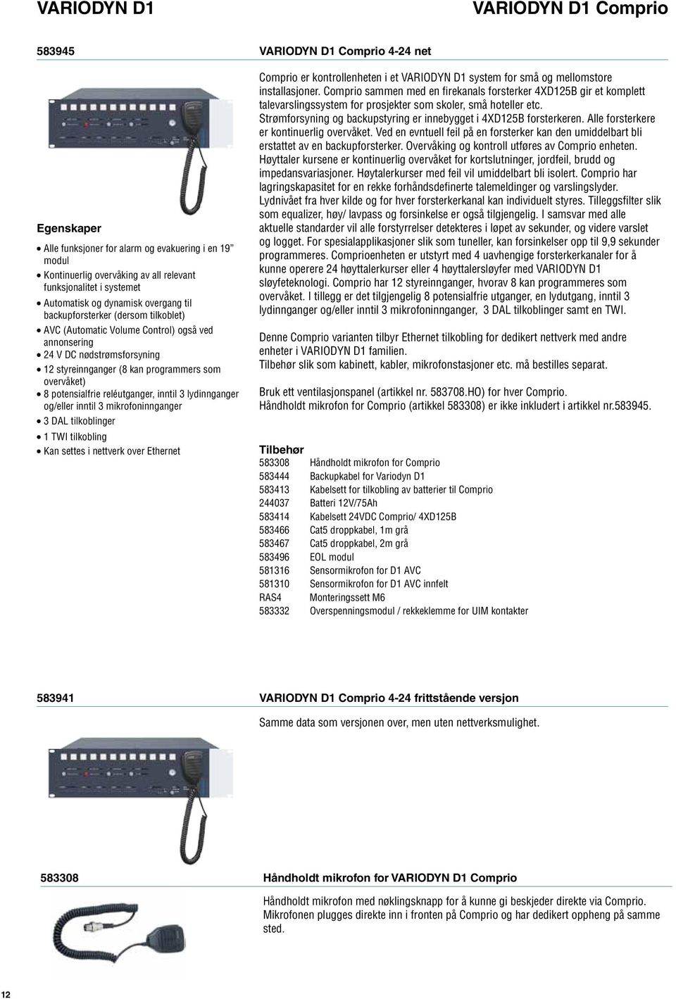 inntil 3 lydinnganger og/eller inntil 3 mikrofoninnganger 3 DAL tilkoblinger 1 TWI tilkobling Kan settes i nettverk over Ethernet Comprio er kontrollenheten i et system for små og mellomstore