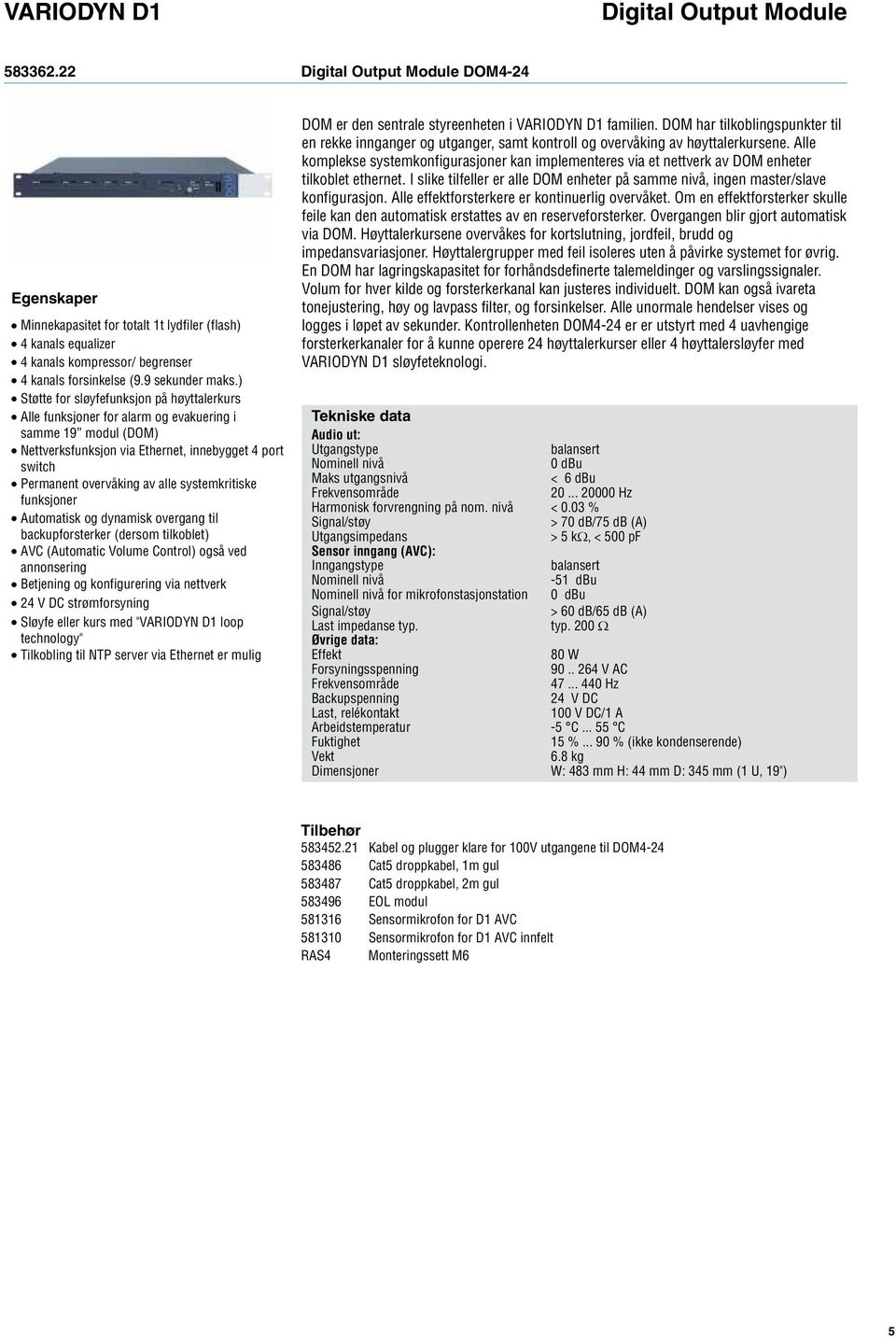 systemkritiske funksjoner Automatisk og dynamisk overgang til backupforsterker (dersom tilkoblet) AVC (Automatic Volume Control) også ved annonsering Betjening og konfigurering via nettverk 24 V DC