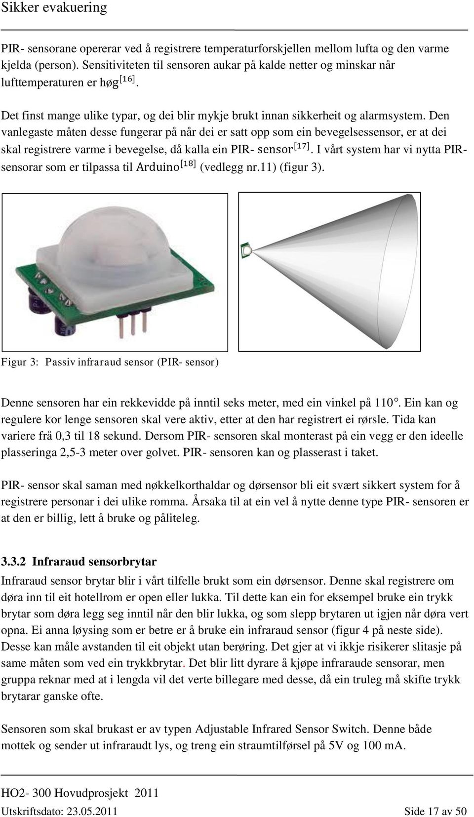 Den vanlegaste måten desse fungerar på når dei er satt opp som ein bevegelsessensor, er at dei skal registrere varme i bevegelse, då kalla ein PIR-.