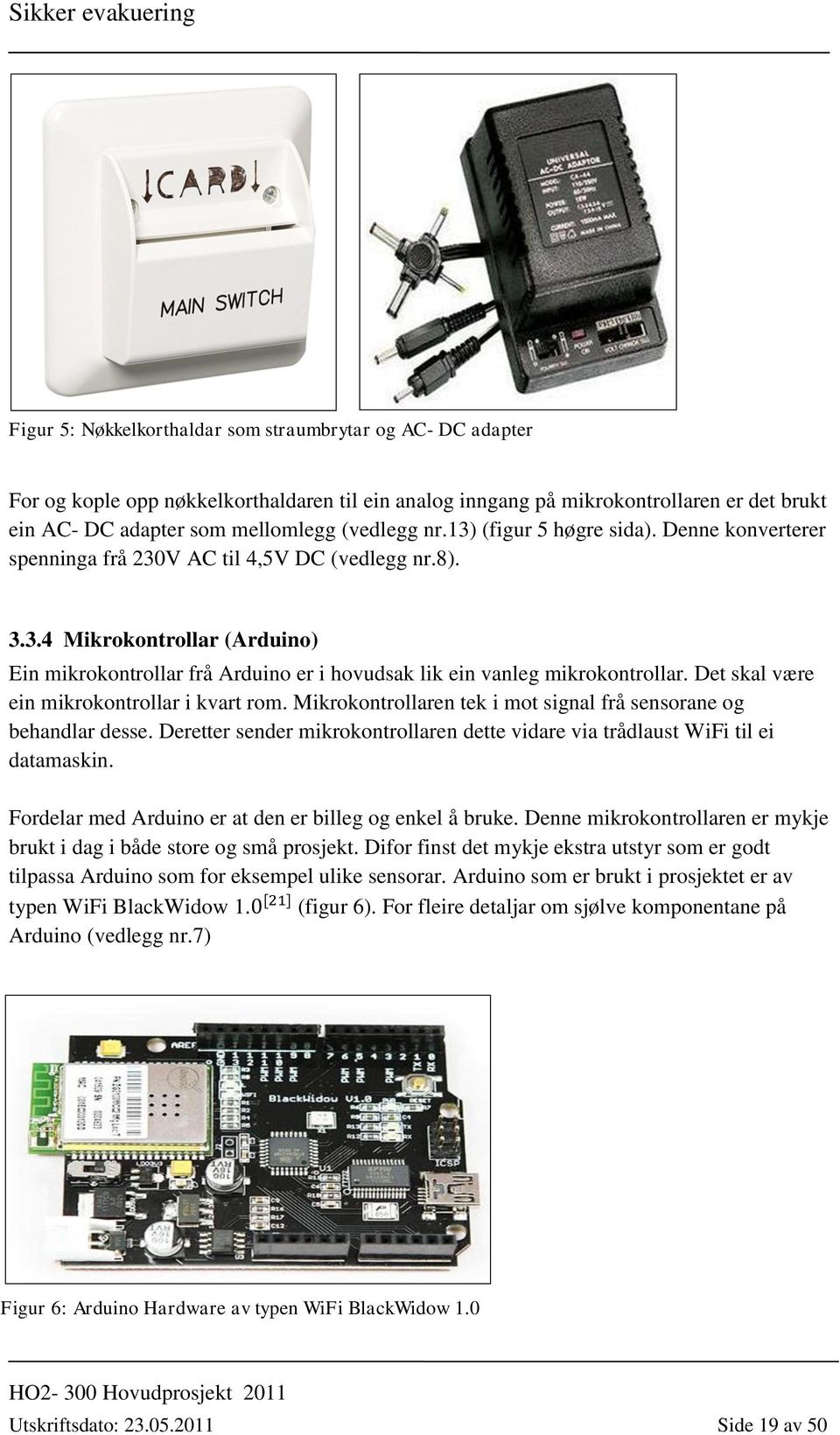 Det skal være ein mikrokontrollar i kvart rom. Mikrokontrollaren tek i mot signal frå sensorane og behandlar desse. Deretter sender mikrokontrollaren dette vidare via trådlaust WiFi til ei datamaskin.