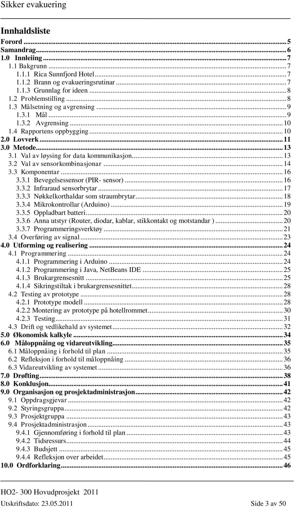 .. 14 3.3 Komponentar... 16 3.3.1 Bevegelsessensor (PIR- sensor)... 16 3.3.2 Infraraud sensorbrytar... 17 3.3.3 Nøkkelkorthaldar som straumbrytar... 18 3.3.4 Mikrokontrollar (Arduino)... 19 3.3.5 Oppladbart batteri.