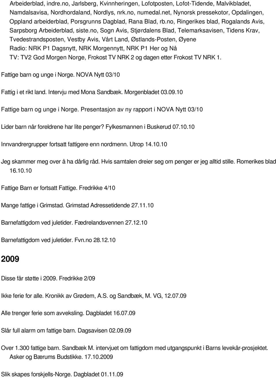 no, Sogn Avis, Stjørdalens Blad, Telemarksavisen, Tidens Krav, Tvedestrandsposten, Vestby Avis, Vårt Land, Østlands-Posten, Øyene Radio: NRK P1 Dagsnytt, NRK Morgennytt, NRK P1 Her og Nå TV: TV2 God