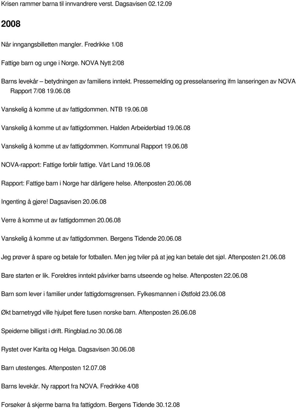 NTB 19.06.08 Vanskelig å komme ut av fattigdommen. Halden Arbeiderblad 19.06.08 Vanskelig å komme ut av fattigdommen. Kommunal Rapport 19.06.08 NOVA-rapport: Fattige forblir fattige. Vårt Land 19.06.08 Rapport: Fattige barn i Norge har dårligere helse.