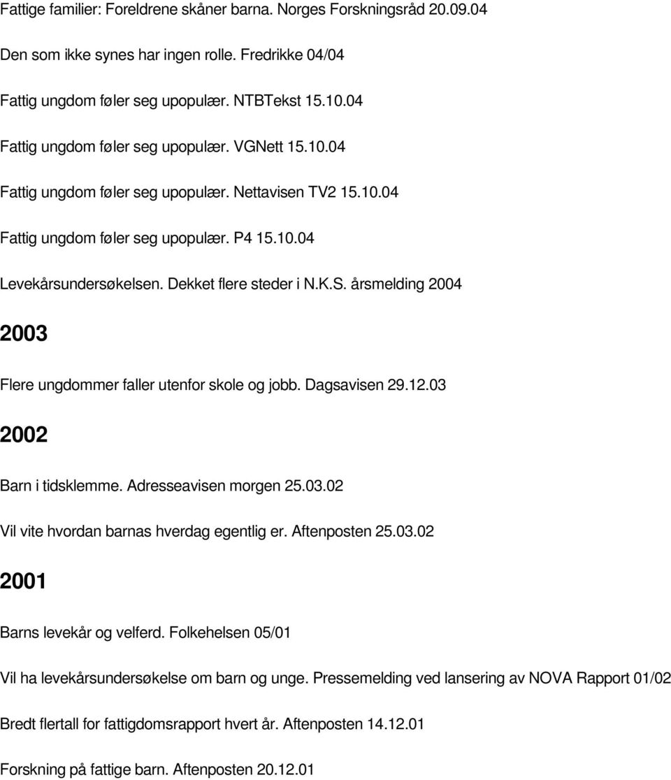 Dekket flere steder i N.K.S. årsmelding 2004 2003 Flere ungdommer faller utenfor skole og jobb. Dagsavisen 29.12.03 2002 Barn i tidsklemme. Adresseavisen morgen 25.03.02 Vil vite hvordan barnas hverdag egentlig er.