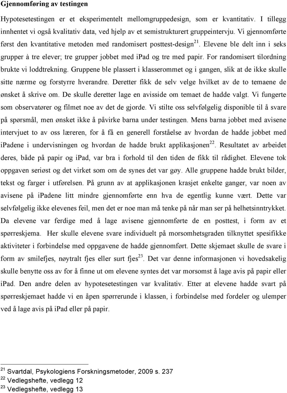 For randomisert tilordning brukte vi loddtrekning. Gruppene ble plassert i klasserommet og i gangen, slik at de ikke skulle sitte nærme og forstyrre hverandre.