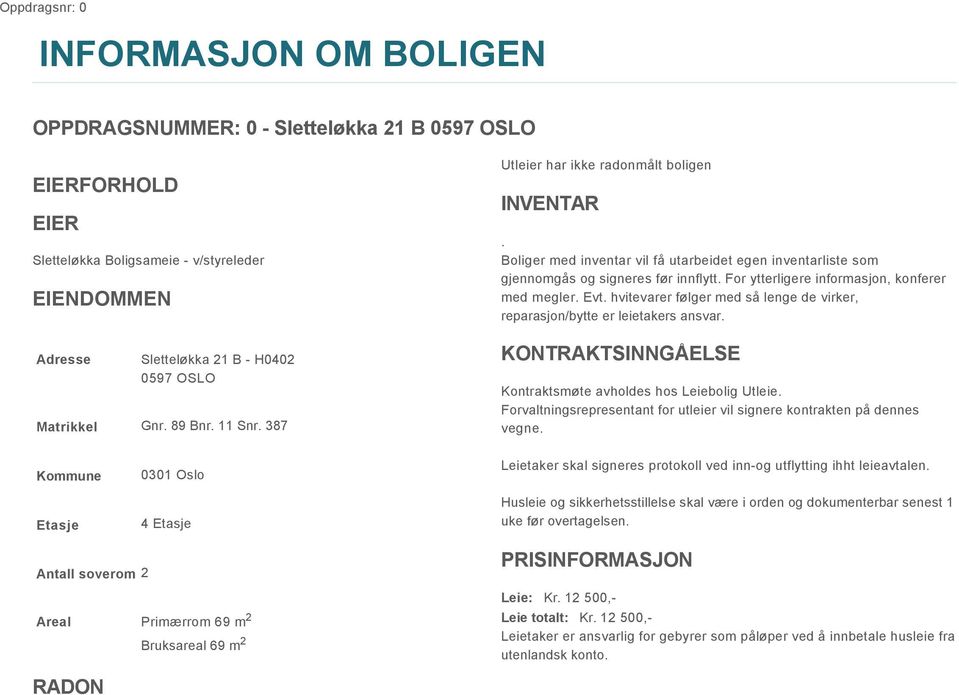 For ytterligere informasjon, konferer med megler. Evt. hvitevarer følger med så lenge de virker, reparasjon/bytte er leietakers ansvar. KONTRAKTSINNGÅELSE Kontraktsmøte avholdes hos Leiebolig Utleie.