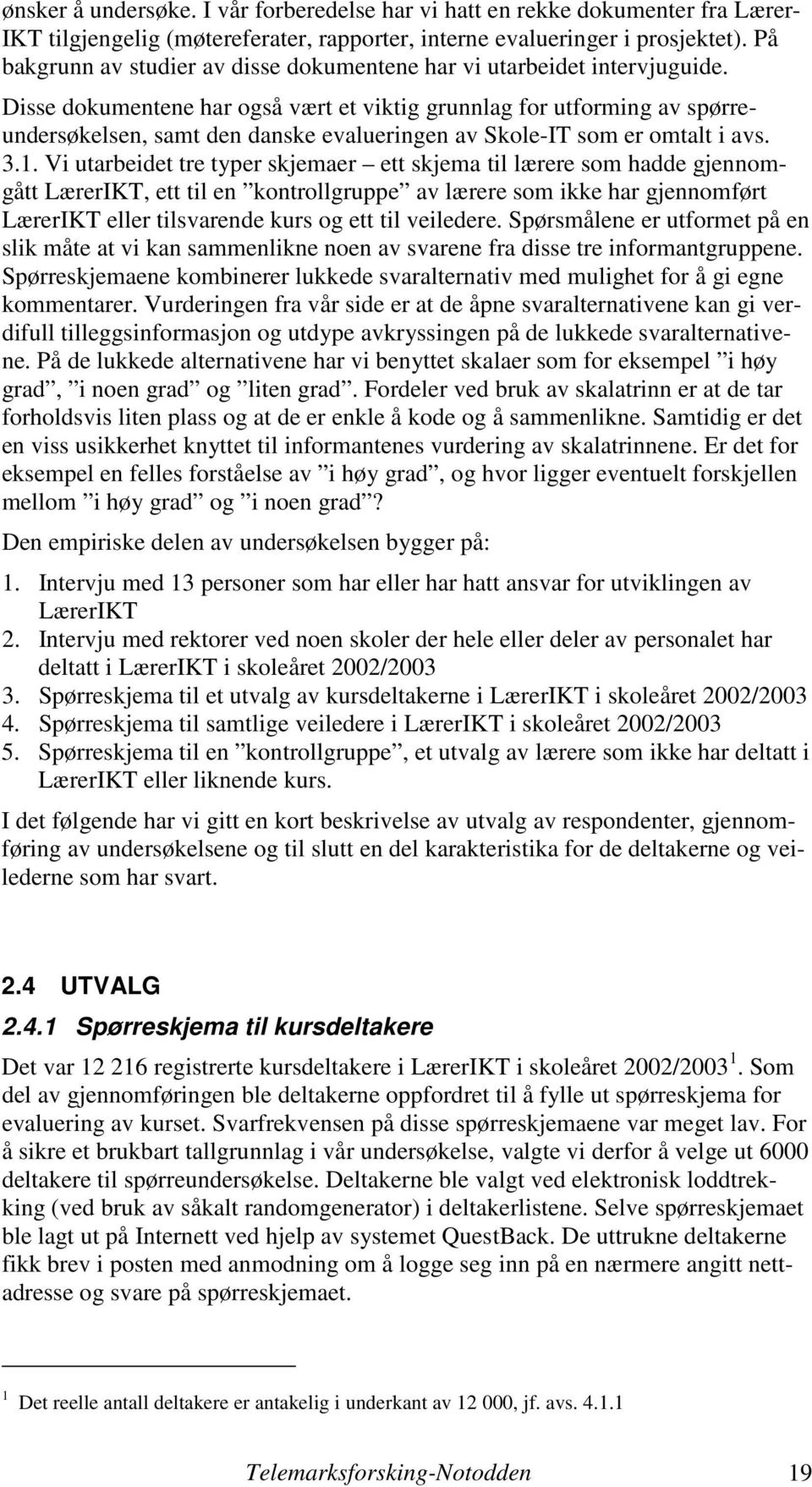 Disse dokumentene har også vært et viktig grunnlag for utforming av spørreundersøkelsen, samt den danske evalueringen av Skole-IT som er omtalt i avs. 3.1.