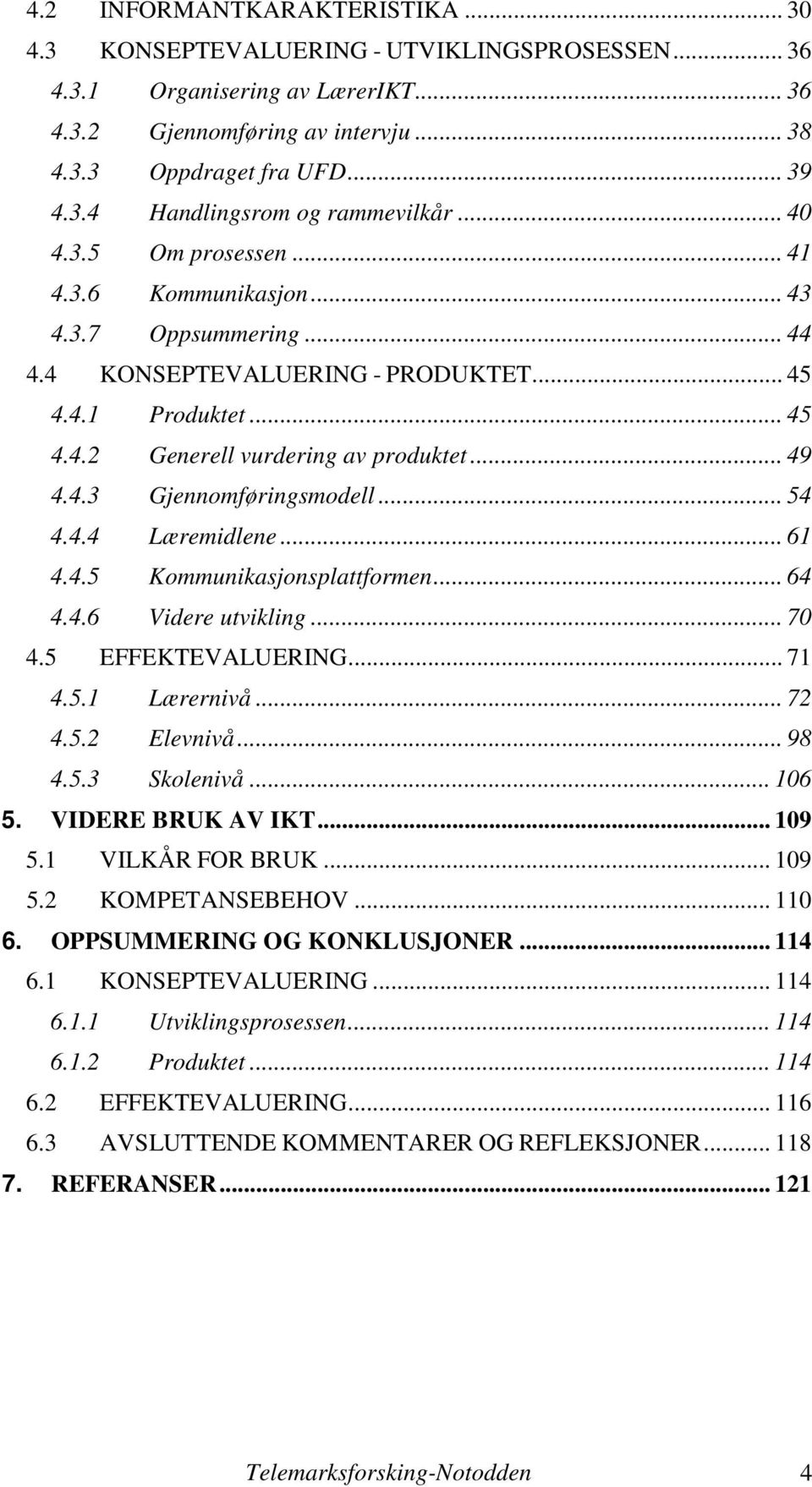 .. 54 4.4.4 Læremidlene... 61 4.4.5 Kommunikasjonsplattformen... 64 4.4.6 Videre utvikling... 70 4.5 EFFEKTEVALUERING... 71 4.5.1 Lærernivå... 72 4.5.2 Elevnivå... 98 4.5.3 Skolenivå... 106 5.