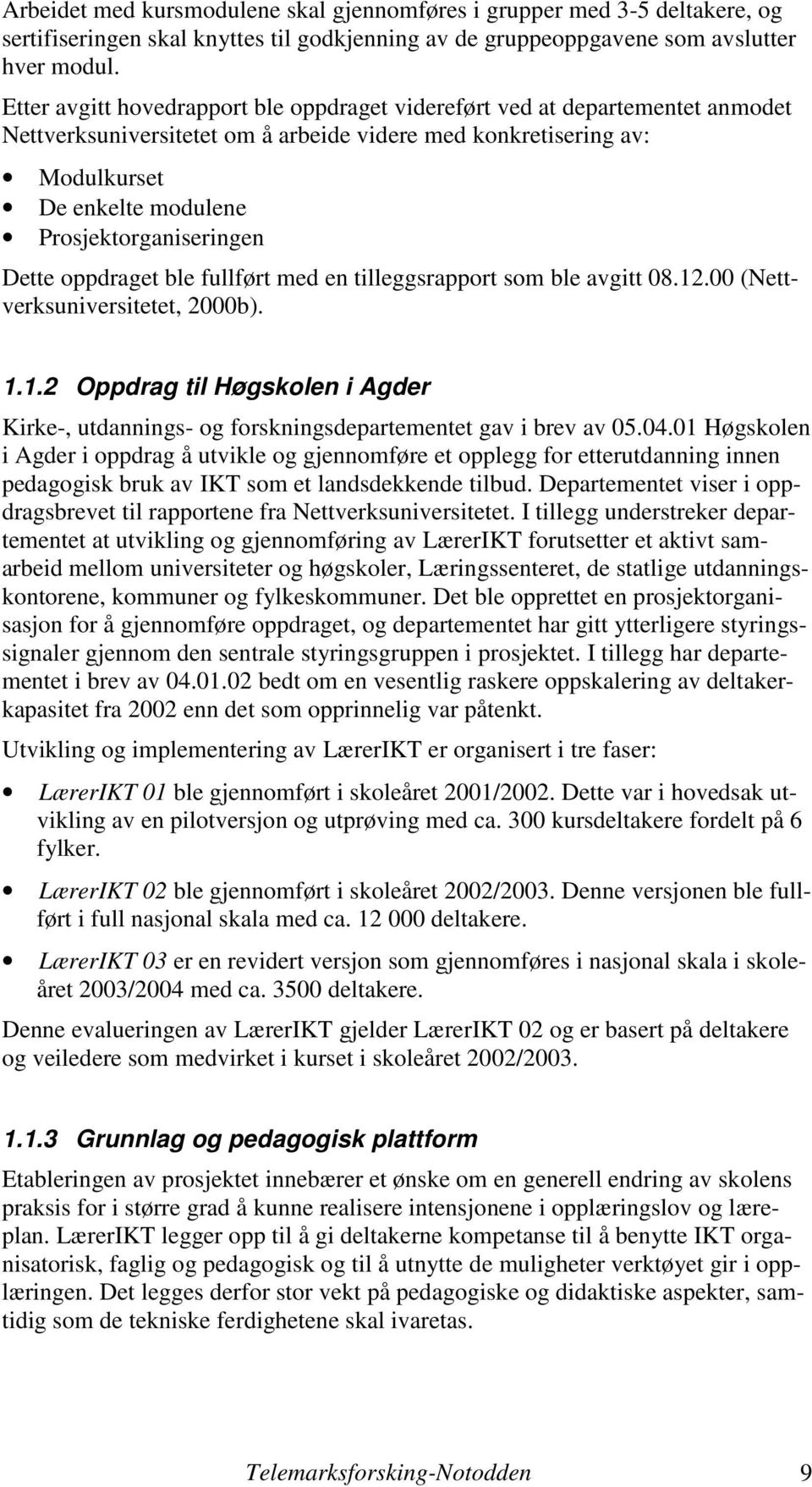 Prosjektorganiseringen Dette oppdraget ble fullført med en tilleggsrapport som ble avgitt 08.12.00 (Nettverksuniversitetet, 2000b). 1.1.2 Oppdrag til Høgskolen i Agder Kirke-, utdannings- og forskningsdepartementet gav i brev av 05.