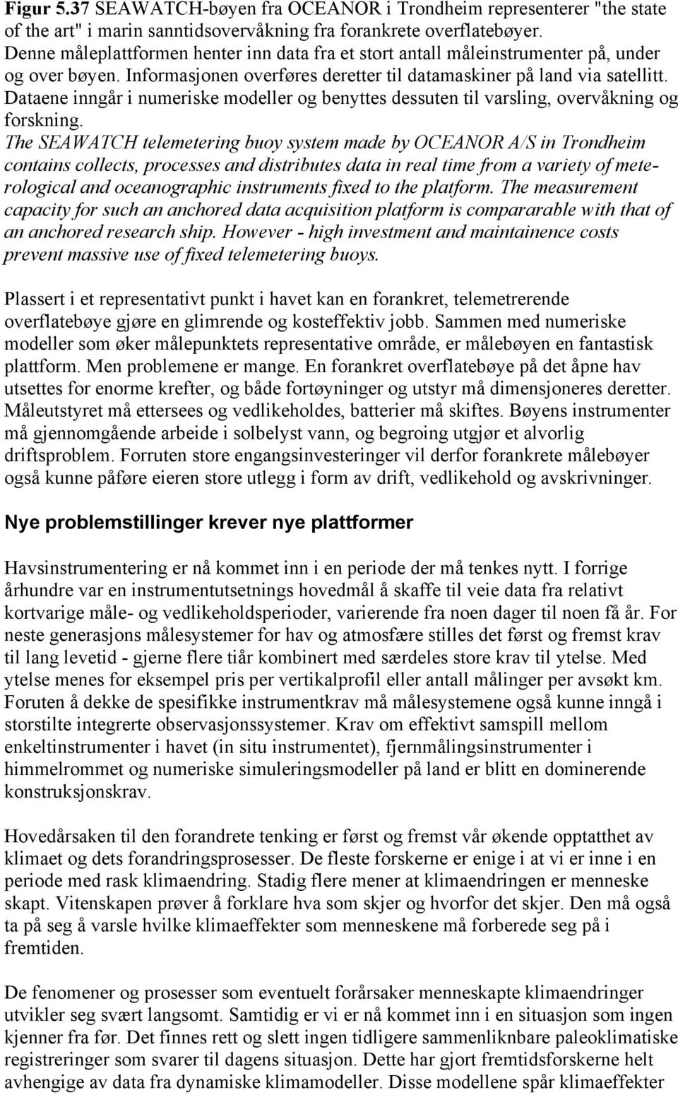 Dataene inngår i numeriske modeller og benyttes dessuten til varsling, overvåkning og forskning.