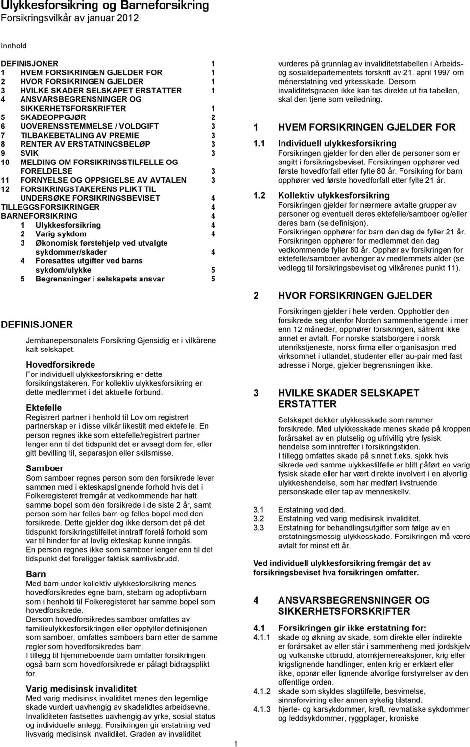 FORNYELSE OG OPPSIGELSE AV AVTALEN 3 12 FORSIKRINGSTAKERENS PLIKT TIL UNDERSØKE FORSIKRINGSBEVISET 4 TILLEGGSFORSIKRINGER 4 BARNEFORSIKRING 4 1 Ulykkesforsikring 4 2 Varig sykdom 4 3 Økonomisk