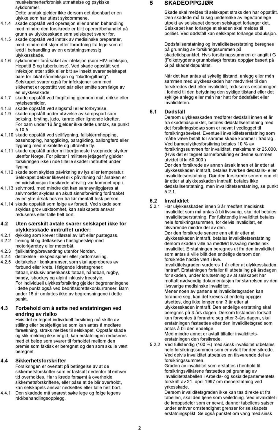 5 skade oppstått ved inntak av medisinske preparater, med mindre det skjer etter forordning fra lege som et ledd i behandling av en erstatningsmessig ulykkesskade. 4.1.