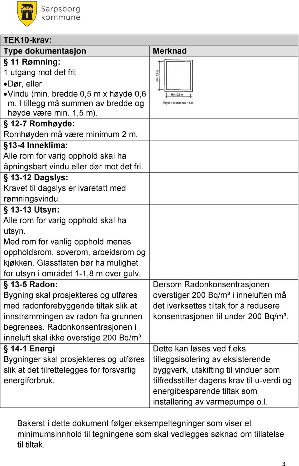 13-12 Dagslys: Kravet til dagslys er ivaretatt med rømningsvindu. 13-13 Utsyn: Alle rom for varig opphold skal ha utsyn. Med rom for vanlig opphold menes oppholdsrom, soverom, arbeidsrom og kjøkken.