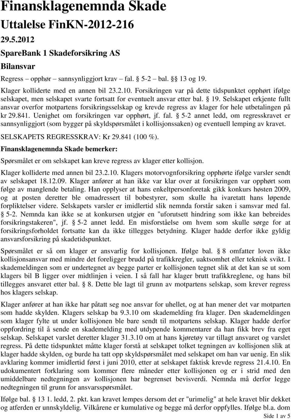 Selskapet erkjente fullt ansvar overfor motpartens forsikringsselskap og krevde regress av klager for hele utbetalingen på kr 29.841. Uenighet om forsikringen var opphørt, jf. fal.