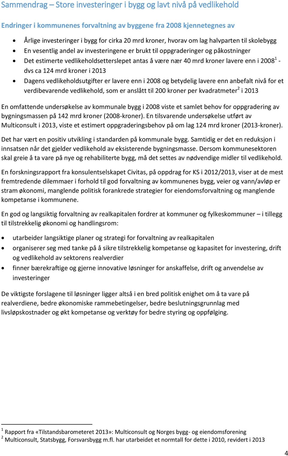 - dvs ca 124 mrd kroner i 2013 Dagens vedlikeholdsutgifter er lavere enn i 2008 og betydelig lavere enn anbefalt nivå for et verdibevarende vedlikehold, som er anslått til 200 kroner per kvadratmeter