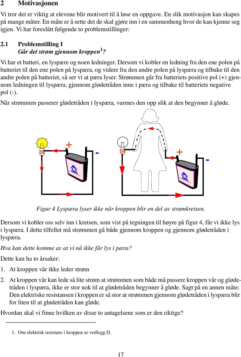 Vi har et batteri, en lyspære og noen ledninger.