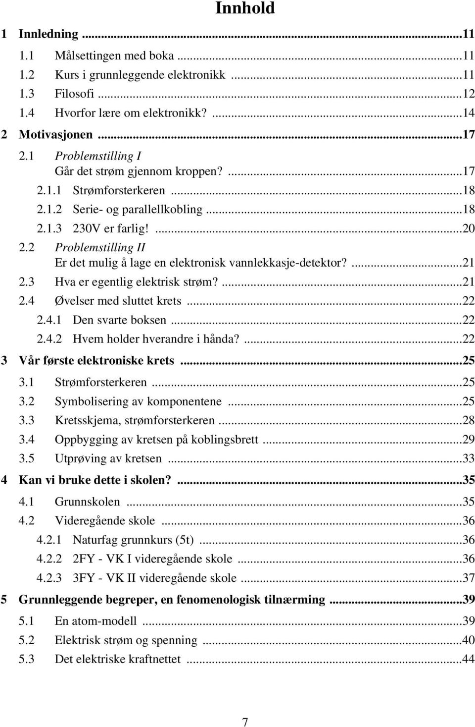 2 Problemstilling II Er det mulig å lage en elektronisk vannlekkasjedetektor?...21 2.3 Hva er egentlig elektrisk strøm?...21 2.4 Øvelser med sluttet krets...22 2.4.1 Den svarte boksen...22 2.4.2 Hvem holder hverandre i hånda?