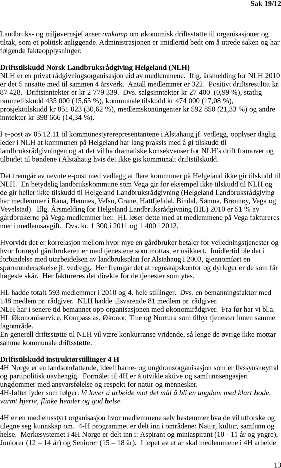 medlemmene. Iflg. årsmelding for NLH 2010 er det 5 ansatte med til sammen 4 årsverk. Antall medlemmer er 322. Positivt driftsresultat kr. 87 428. Driftsinntekter er kr 2 779 339. Dvs.