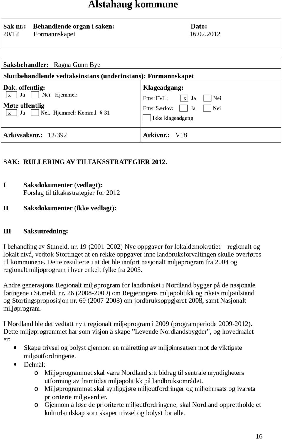 : V18 SAK: RULLERING AV TILTAKSSTRATEGIER 2012. I II Saksdokumenter (vedlagt): Forslag til tiltaksstrategier for 2012 Saksdokumenter (ikke vedlagt): III Saksutredning: I behandling av St.meld. nr.