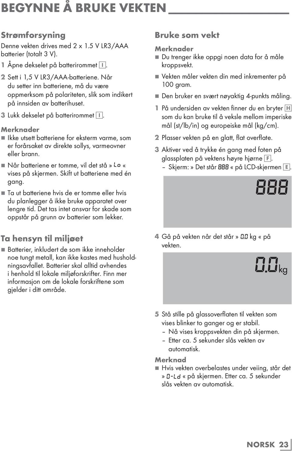 77Ikke utsett batteriene for eksterm varme, som er forårsaket av direkte sollys, varmeovner eller brann. 77Når batteriene er tomme, vil det stå» LO «vises på skjermen. Skift ut batteriene med én gang.