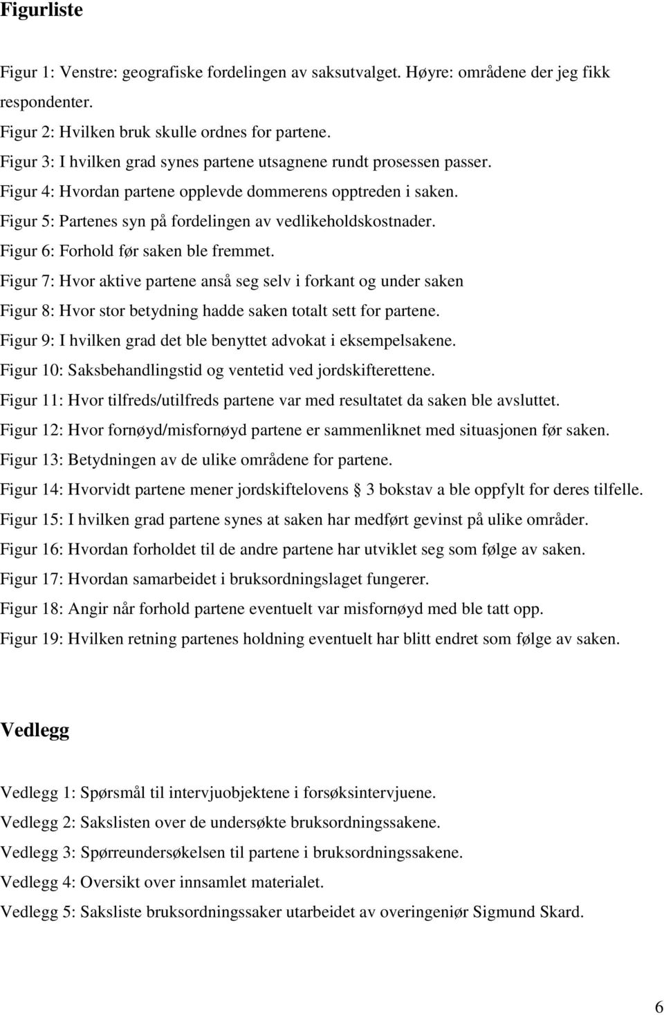 Figur 6: Forhold før saken ble fremmet. Figur 7: Hvor aktive partene anså seg selv i forkant og under saken Figur 8: Hvor stor betydning hadde saken totalt sett for partene.