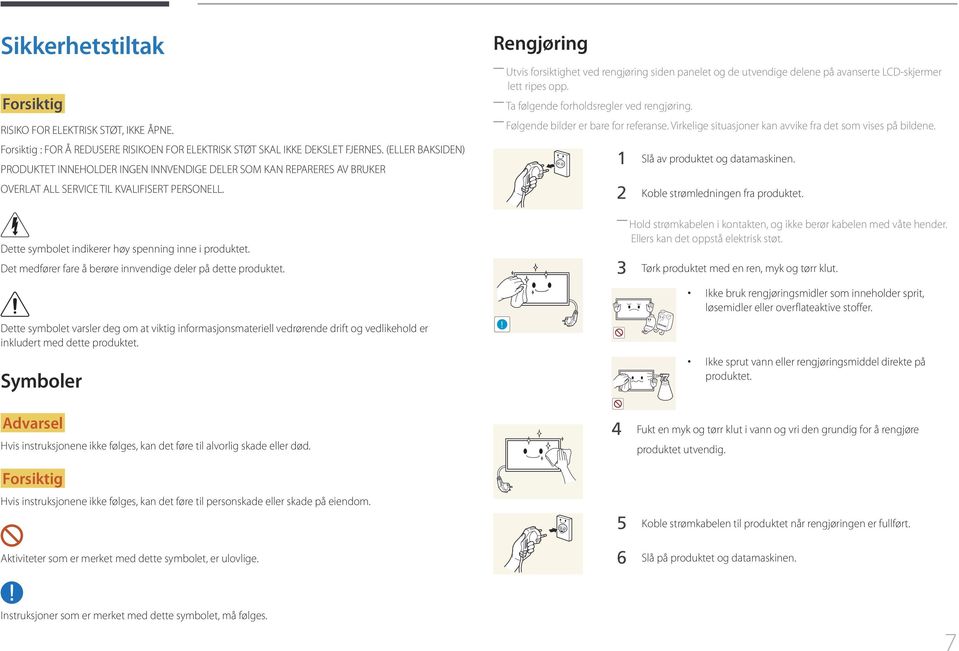 Rengjøring Utvis forsiktighet ved rengjøring siden panelet og de utvendige delene på avanserte LCD-skjermer lett ripes opp. Ta følgende forholdsregler ved rengjøring.