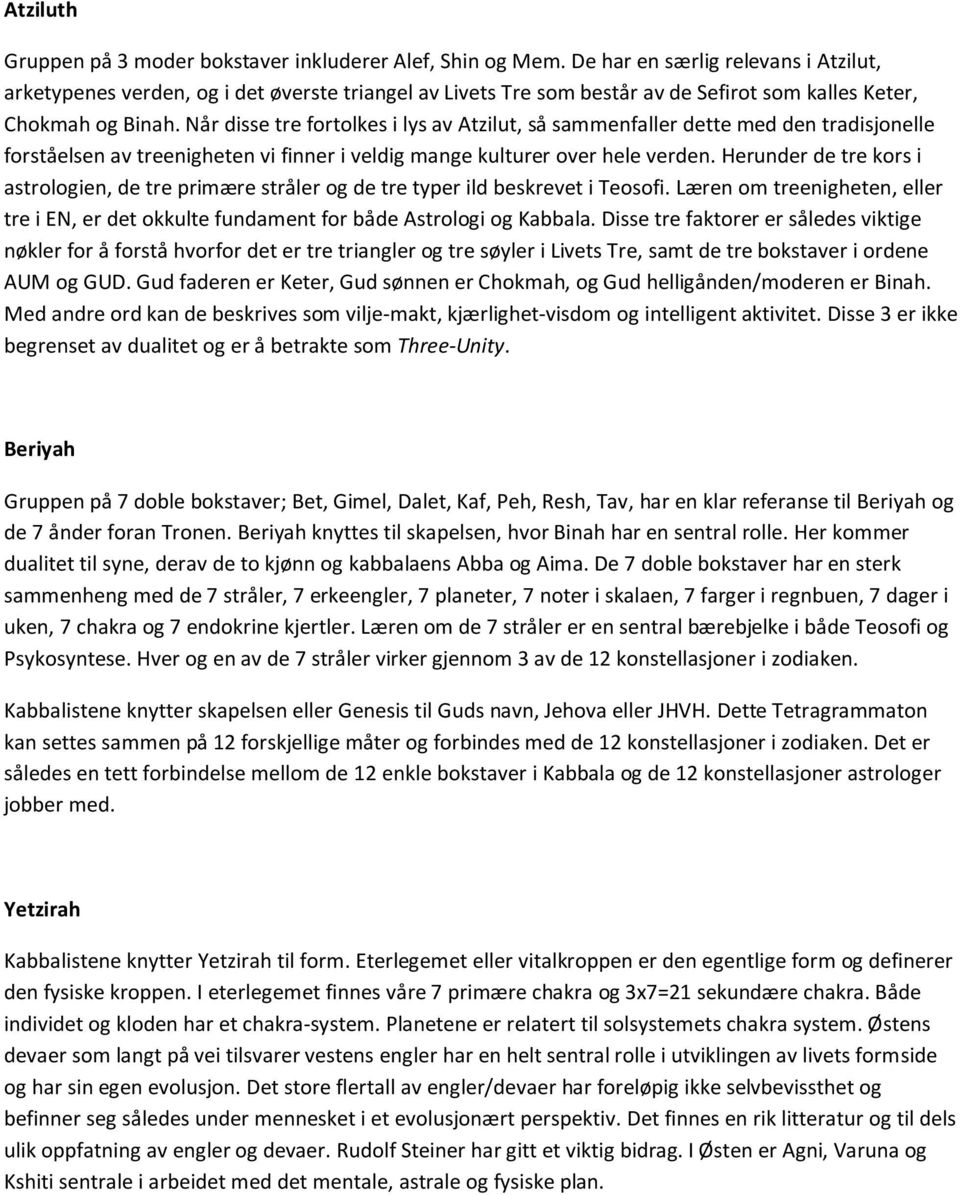 Når disse tre fortolkes i lys av Atzilut, så sammenfaller dette med den tradisjonelle forståelsen av treenigheten vi finner i veldig mange kulturer over hele verden.