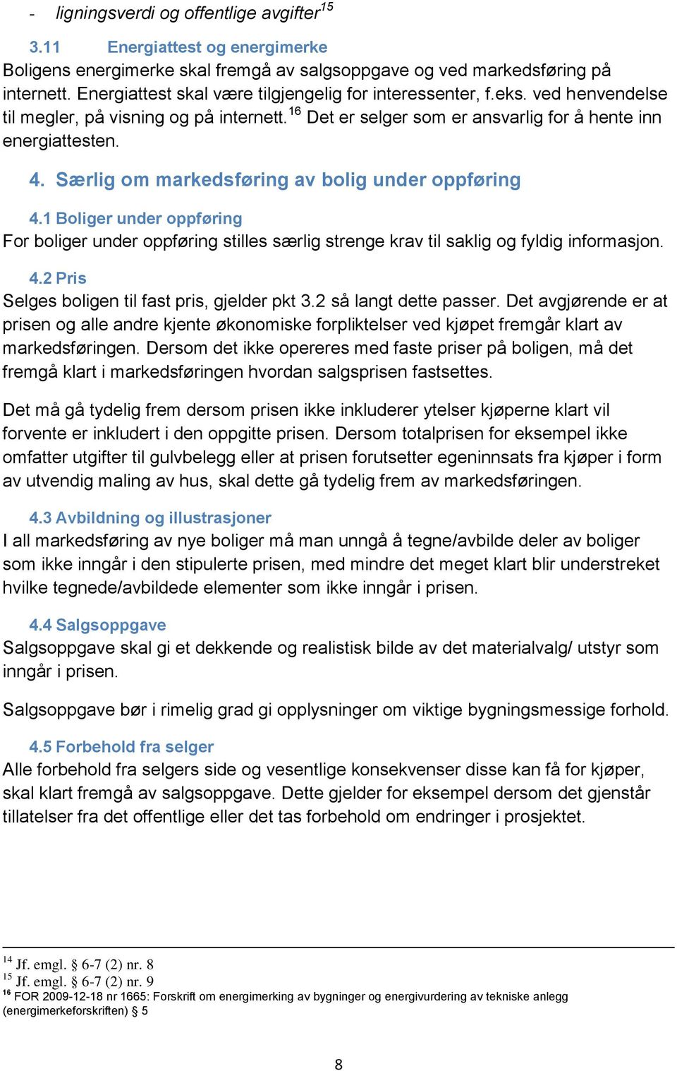 Særlig om markedsføring av bolig under oppføring 4.1 Boliger under oppføring For boliger under oppføring stilles særlig strenge krav til saklig og fyldig informasjon. 4.2 Pris Selges boligen til fast pris, gjelder pkt 3.