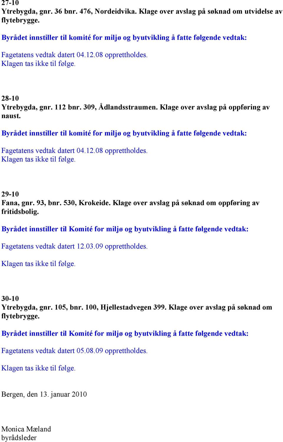 Klage over avslag på søknad om oppføring av fritidsbolig. Byrådet innstiller til Komité for miljø og byutvikling å fatte følgende vedtak: Fagetatens vedtak datert 12.03.09 opprettholdes.