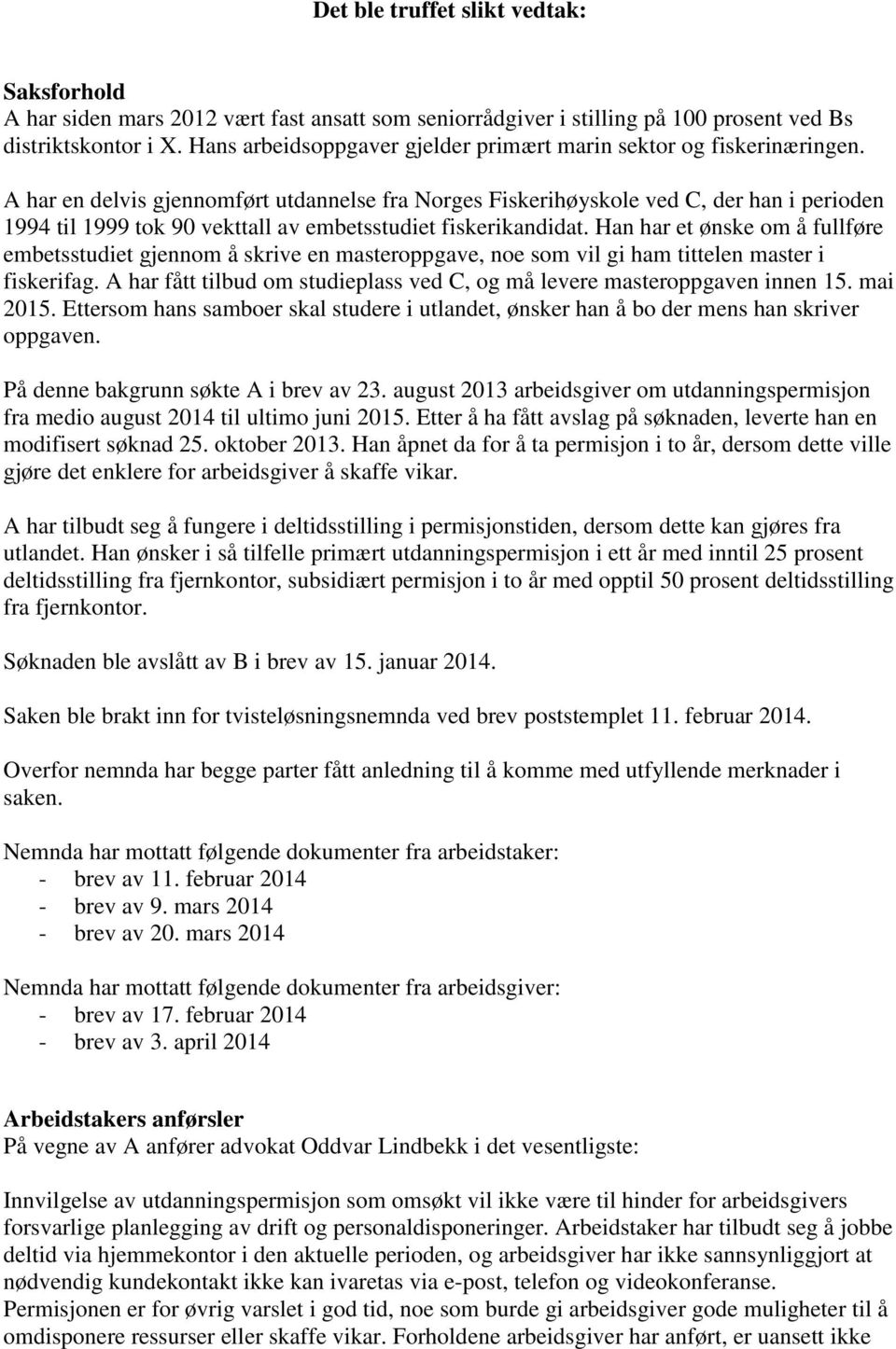 A har en delvis gjennomført utdannelse fra Norges Fiskerihøyskole ved C, der han i perioden 1994 til 1999 tok 90 vekttall av embetsstudiet fiskerikandidat.