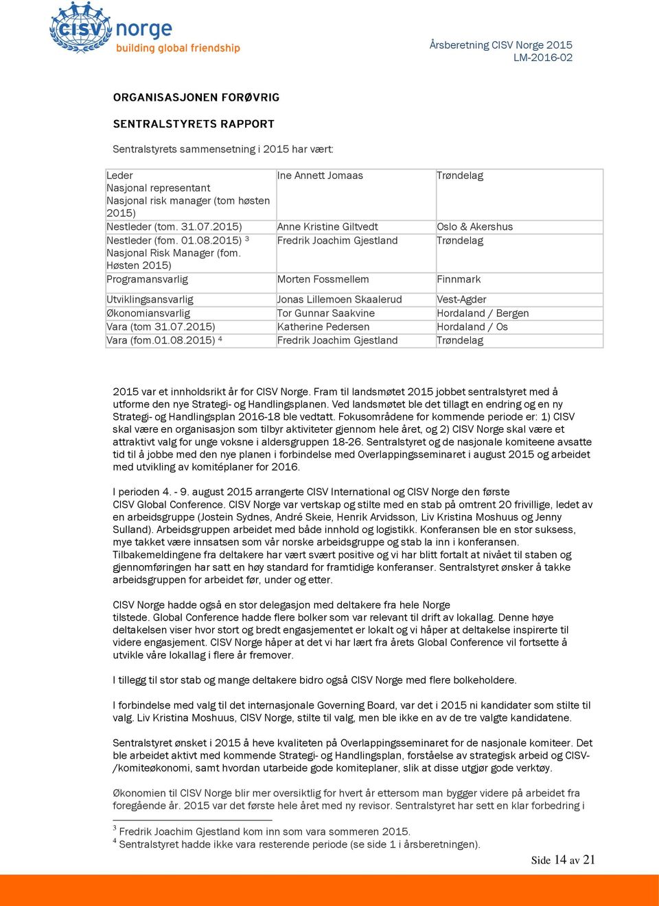 Høsten 2015) Programansvarlig Morten Fossmellem Finnmark Utviklingsansvarlig Jonas Lillemoen Skaalerud Vest-Agder Økonomiansvarlig Tor Gunnar Saakvine Hordaland / Bergen Vara (tom 31.07.