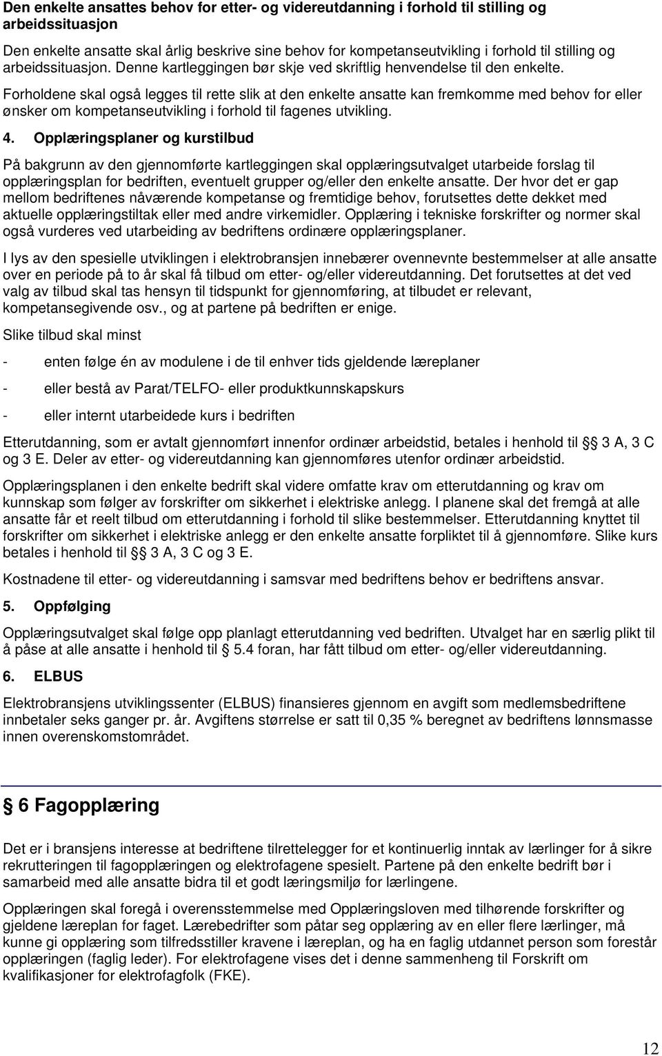 Forholdene skal også legges til rette slik at den enkelte ansatte kan fremkomme med behov for eller ønsker om kompetanseutvikling i forhold til fagenes utvikling. 4.