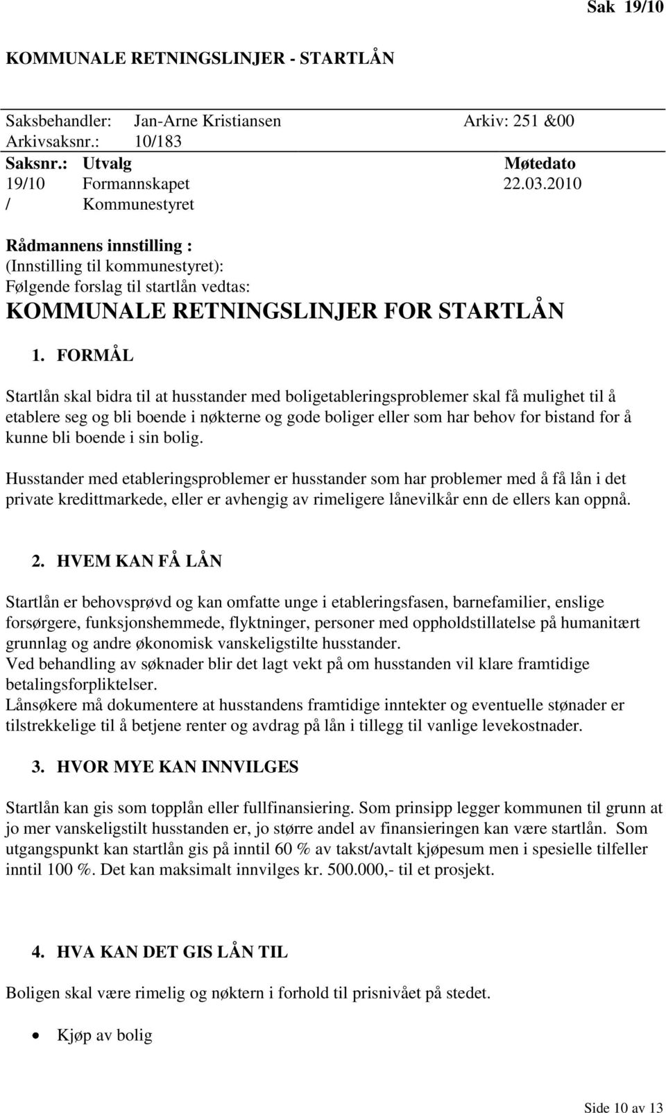 FORMÅL Startlån skal bidra til at husstander med boligetableringsproblemer skal få mulighet til å etablere seg og bli boende i nøkterne og gode boliger eller som har behov for bistand for å kunne bli