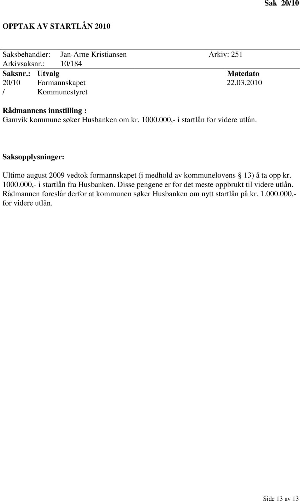 Ultimo august 2009 vedtok formannskapet (i medhold av kommunelovens 13) å ta opp kr. 1000.000,- i startlån fra Husbanken.