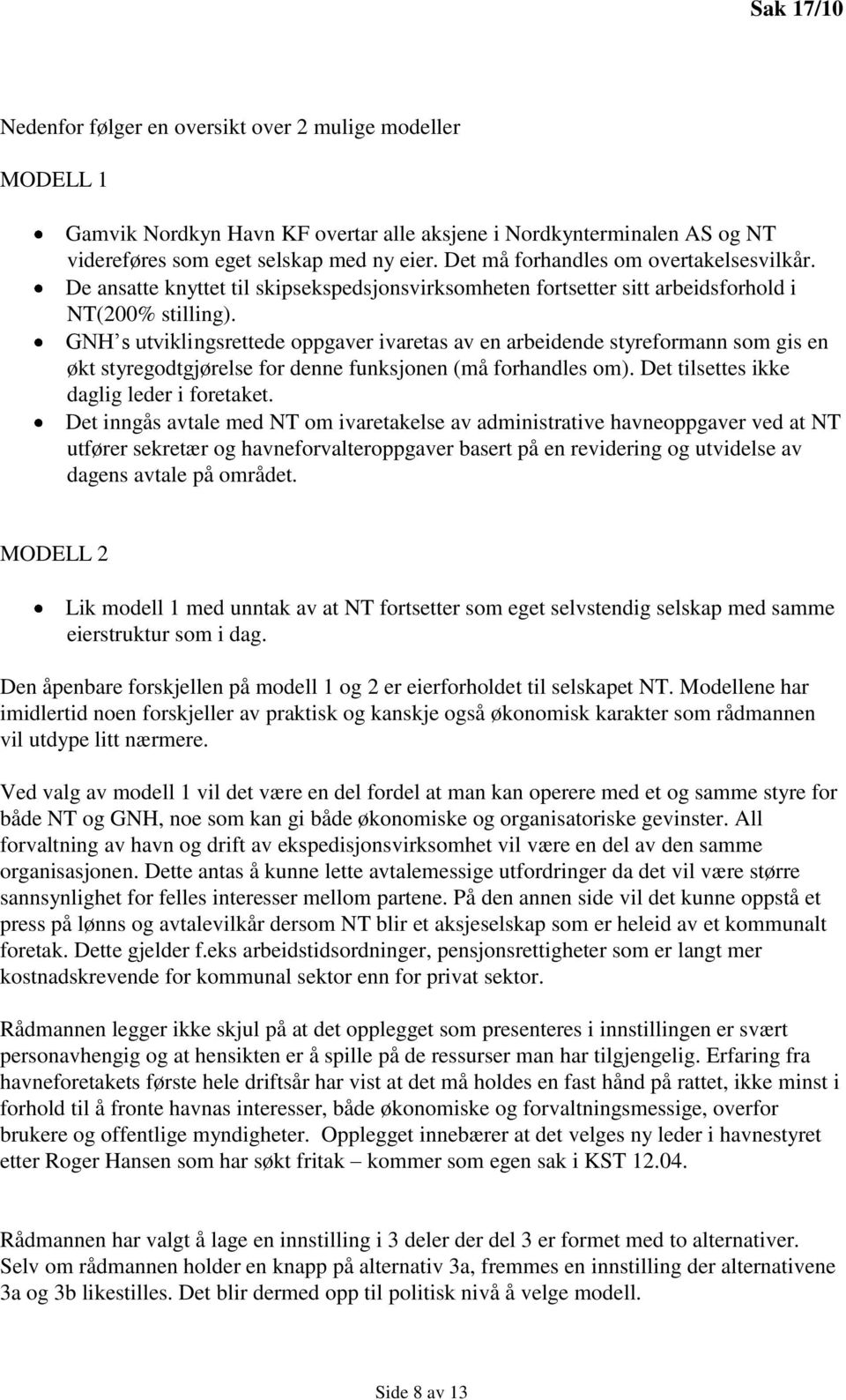 GNH s utviklingsrettede oppgaver ivaretas av en arbeidende styreformann som gis en økt styregodtgjørelse for denne funksjonen (må forhandles om). Det tilsettes ikke daglig leder i foretaket.